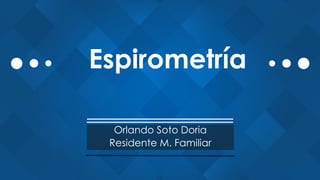 Espirometría
Orlando Soto Doria
Residente M. Familiar
 