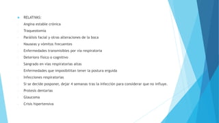  RELATIVAS:
- Angina estable crónica
- Traqueotomía
- Parálisis facial y otras alteraciones de la boca
- Nauseas y vómitos frecuentes
- Enfermedades transmisibles por vía respiratoria
- Deterioro físico o cognitivo
- Sangrado en vías respiratorias altas
- Enfermedades que imposibilitan tener la postura erguida
- Infecciones respiratorias
- Si se decide posponer, dejar 4 semanas tras la infección para considerar que no influye.
- Protesis dentarias
- Glaucoma
- Crisis hipertensiva
 