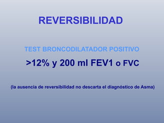 REVERSIBILIDAD
TEST BRONCODILATADOR POSITIVO

>12% y 200 ml FEV1 o FVC
(la ausencia de reversibilidad no descarta el diagnóstico de Asma)

 