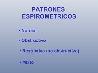 PATRONES
ESPIROMETRICOS
•  Normal
•  Obstructivo
•  Restrictivo (no obstructivo)
•  Mixto

 