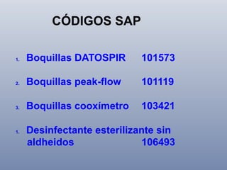 CÓDIGOS SAP
1. 

Boquillas DATOSPIR

101573

2. 

Boquillas peak-flow

101119

3. 

Boquillas cooxímetro

103421

1. 

Desinfectante esterilizante sin
aldheidos
106493

 