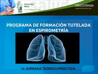 PROGRAMA DE FORMACIÓN TUTELADA
EN ESPIROMETRÍA
1a JORNADA TEÓRICO-PRÁCTICA
 