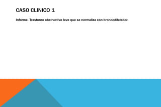 CASO CLINICO 1
Informe. Trastorno obstructivo leve que se normaliza con broncodilatador.
 