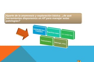 Aparte de la anamnesis y exploración básica, ¿de qué
herramientas disponemos en AP para manejar estas
patologías?
 