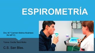 ESPIROMETRÍA
Dra. M.ª Carmen Molina Alcántara
R4 MFYC.
Tutora: Cecilia Terol Molto
C.S. San Blas.
 
