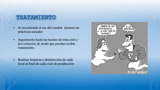 • Se recomienda el uso del condón durante las
prácticas sexuales
• Seguimiento hasta las fuentes de infección y
los contactos, de modo que puedan recibir
tratamiento.
• Realizar limpieza y desinfección de cada
local al final de cada ciclo de producción.
 