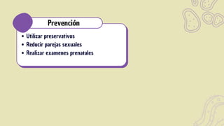 Utilizar preservativos
Reducir parejas sexuales
Realizar examenes prenatales
Prevención
 