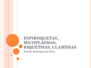 ESPIROQUETAS, MICOPLASMAS, RIQUÉTSIAS, CLAMÍDIAS Naielly Rodrigues da Silva 