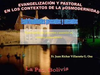 Fr. Juan Richar Villacorta G. Osa
Espiritualidades presentes y ausentes en
tiempos posmodernos
 