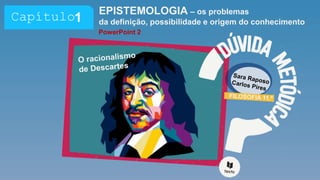 EPISTEMOLOGIA – os problemas
da definição, possibilidade e origem do conhecimento
PowerPoint 2
1
Capítulo
 