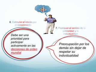 Preocupación por los
demás sin dejar de
respetar su
individualidad
Debe ser una
prioridad para
participar
activamente en las
decisiones de orden
mundial
6
7.
 
