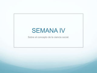 SEMANA IV
Sobre el concepto de la ciencia social.
 