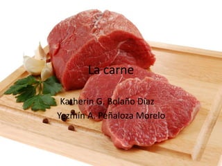 La carne
Katherin G. Bolaño Díaz
Yezmín A. Peñaloza Morelo
 