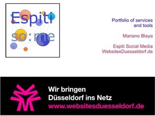 Portfolio of services
                and tools

         Mariano Blaya

    Espiti Social Media
WebsitesDuesseldorf.de
 