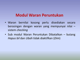 Modul Waran Peruntukan
• Waran bernilai kosong perlu disediakan secara
berasingan dengan waran yang mempunyai nilai –
sistem checking
• Sub modul Waran Peruntukan Dibatalkan – butang
Hapus bil dan Ubah tidak diaktifkan (Dim)
 