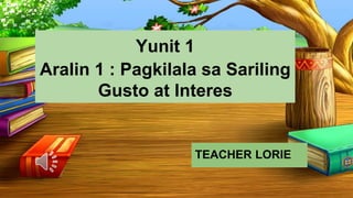 Yunit 1
Aralin 1 : Pagkilala sa Sariling
Gusto at Interes
TEACHER LORIE
 