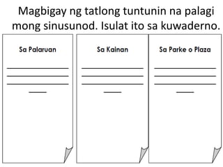 Magbigay ng tatlong tuntunin na palagi
mong sinusunod. Isulat ito sa kuwaderno.

 