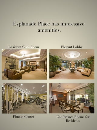 Esplanade Place has impressive amenities. Fitness Center Conference Rooms for Residents Elegant Lobby Resident Club Room