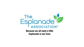Because we all need a little
Esplanade in our lives
 