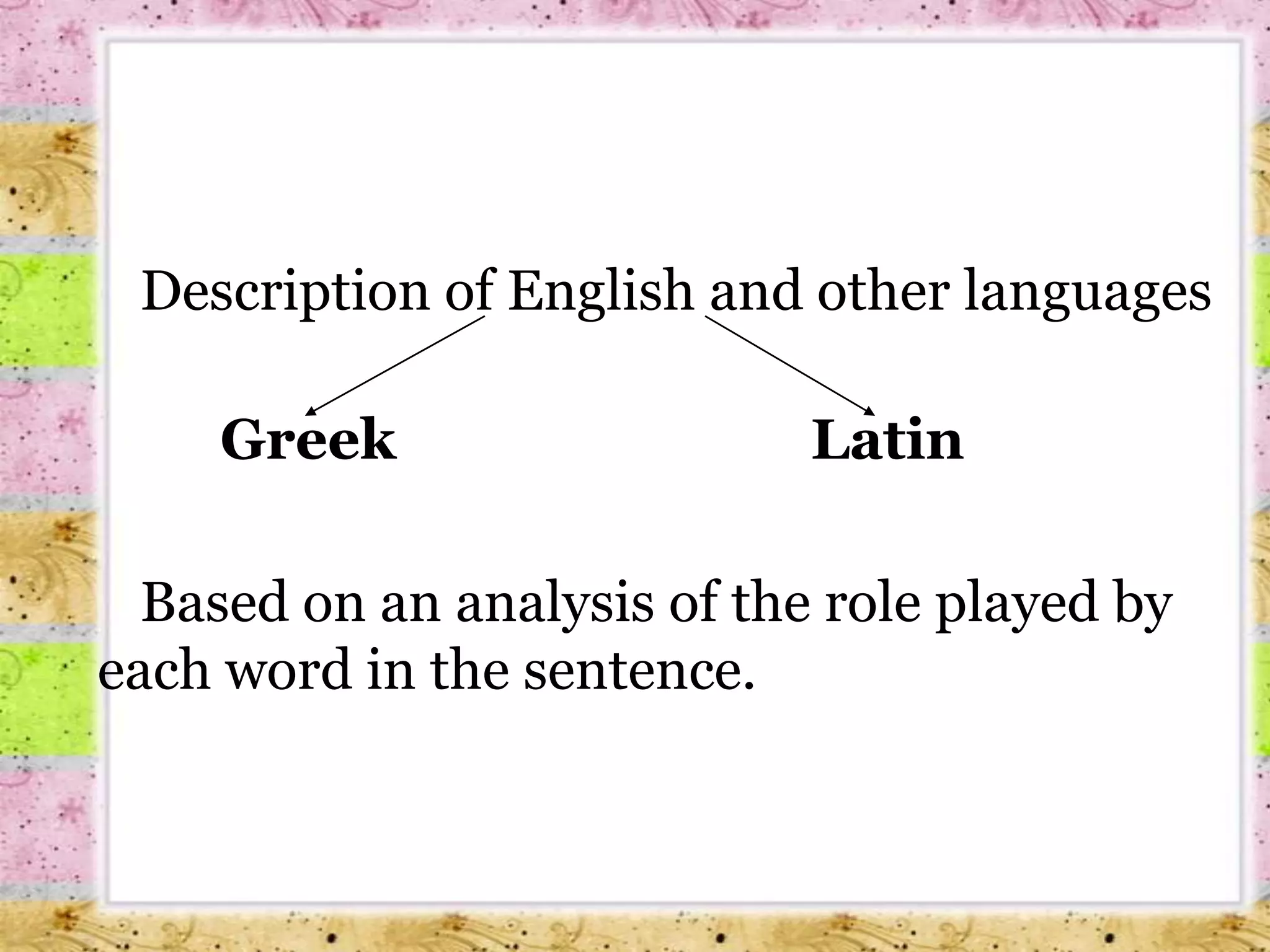 		Description of English and other languagesGreek                             Latin		Based on an analysis of the role played by each word in the sentence.