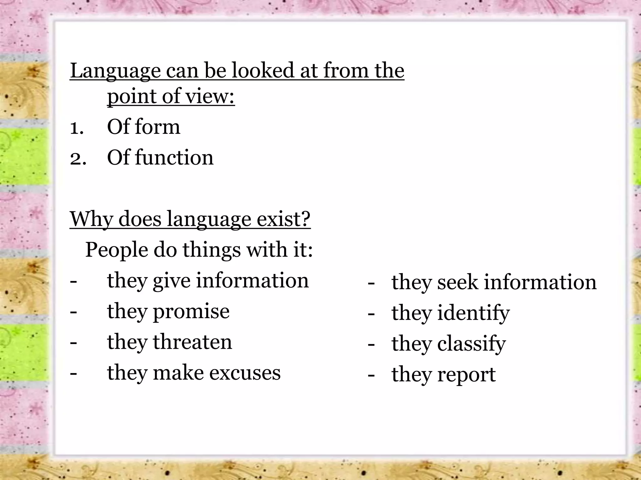 Language can be looked at from the point of view:Of formOf functionWhy does language exist?   People do things with it:they give information   
