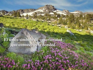 El único símbolo de superioridad
    que conozco es la bondad.
 