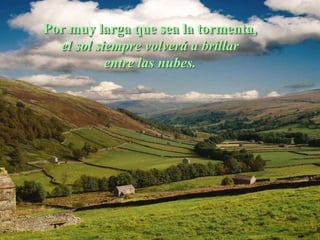 Por muy larga que sea la tormenta,
  el sol siempre volverá a brillar
           entre las nubes.
 