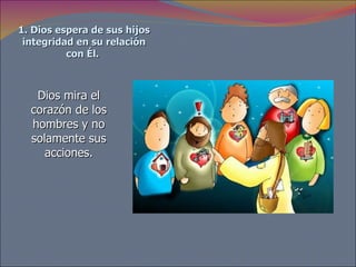 1. Dios espera de sus hijos integridad en su relación con Él.   Dios mira el corazón de los hombres y no solamente sus acciones. 
