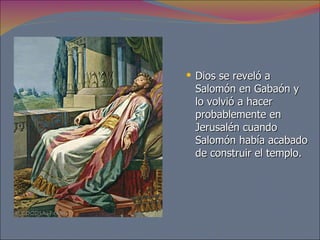 Dios se reveló a Salomón en Gabaón y lo volvió a hacer probablemente en Jerusalén cuando Salomón había acabado de construir el templo.  