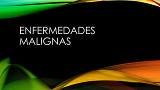 ENFERMEDADES
MALIGNAS
 