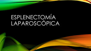 ESPLENECTOMÍA
LAPAROSCÓPICA
 