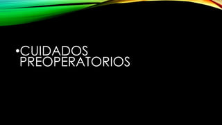•CUIDADOS
PREOPERATORIOS
 