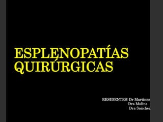 RESIDENTES: Dr Martinez
Dra Molina
Dra Sanchez
ESPLENOPATÍAS
QUIRÚRGICAS
 