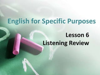 English for Specific Purposes
Lesson 6
Listening Review
 