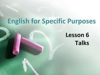 English for Specific Purposes
Lesson 6
Talks

 