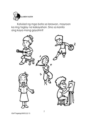 2
/EsP/Tagalog/LM/03.22.13
Katulad ng mga bata sa larawan, mayroon
ka ring taglay na kakayahan. Sino sa kanila
ang kaya mong gayahin?
 