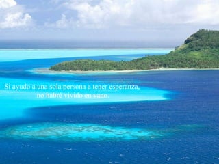 Si ayudo a una sola persona a tener esperanza,
no habré vivido en vano.
 