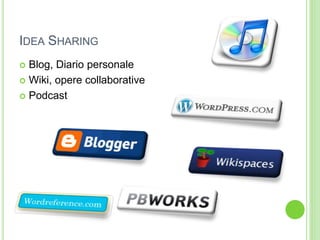 IDEA SHARING
 Blog, Diario personale
 Wiki, opere collaborative
 Podcast
 