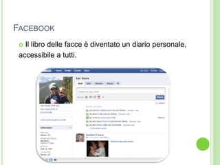 FACEBOOK
 Il libro delle facce è diventato un diario personale,
accessibile a tutti.
 