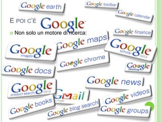 E POI C’È
 Non solo un motore di ricerca:
 
