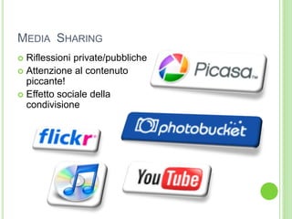 MEDIA SHARING
 Riflessioni private/pubbliche
 Attenzione al contenuto
piccante!
 Effetto sociale della
condivisione
 