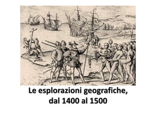 Le esplorazioni geografiche,
      dal 1400 al 1500
 