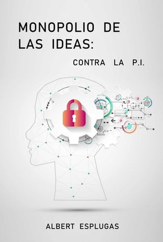 MONOPOLIO DE
LAS IDEAS:
CONTRA LA P.I.
ALBERT ESPLUGAS
 