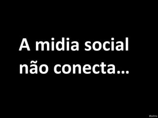 @julima A midia social não conecta… 