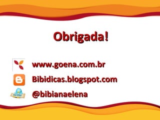 Obrigada! www.goena.com.br Bibidicas.blogspot.com @bibianaelena 