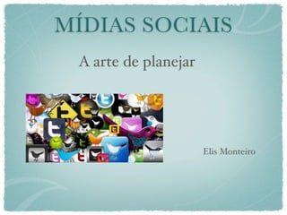 MÍDIAS SOCIAIS
 A arte de planejar




                      Elis Monteiro
 