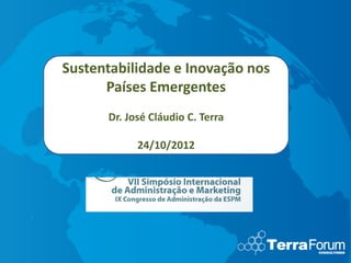 Sustentabilidade e Inovação nos
      Países Emergentes
      Dr. José Cláudio C. Terra

            24/10/2012
 