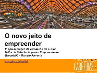 O novo jeito de
empreender
1ª apresentação da versão 2.0 do TREM
Trilha de Referência para o Empreendedor
@menta90 - Marcelo Pimenta
https://flic.kr/p/dwZ9r7
 