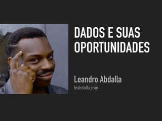 DADOS E SUAS
OPORTUNIDADES
Leandro Abdalla
leabdalla.com
 