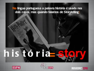 story história = Na  língua portuguesa a palavra história é usada nos dois casos, mas quando falamos de  Storytelling : 